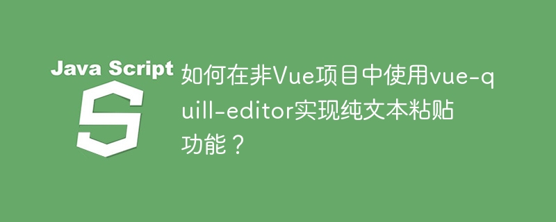 如何在非Vue项目中使用vue-quill-editor实现纯文本粘贴功能？