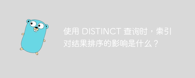 使用 DISTINCT 查询时，索引对结果排序的影响是什么？ 
