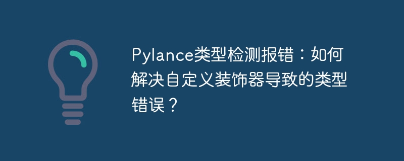 Pylance类型检测报错：如何解决自定义装饰器导致的类型错误？
