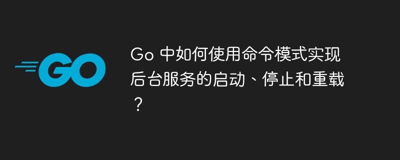 Go 中如何使用命令模式实现后台服务的启动、停止和重载？