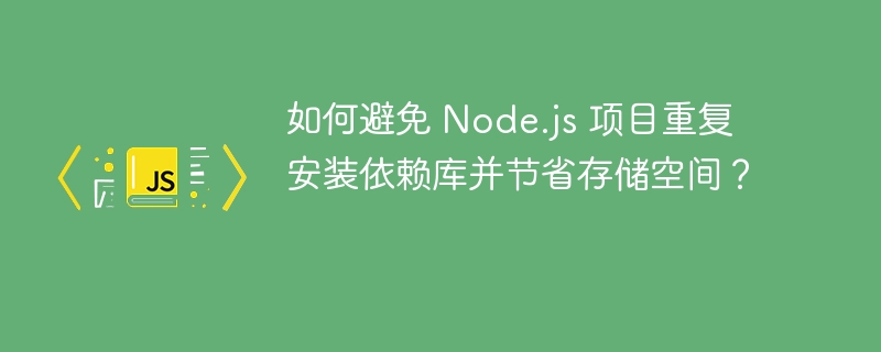 如何避免 Node.js 项目重复安装依赖库并节省存储空间？