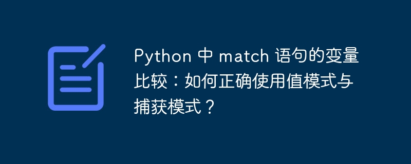 Python 中 match 语句的变量比较:如何正确使用值模式与捕获模式?