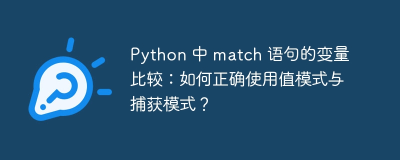 Python 中 match 语句的变量比较：如何正确使用值模式与捕获模式？
