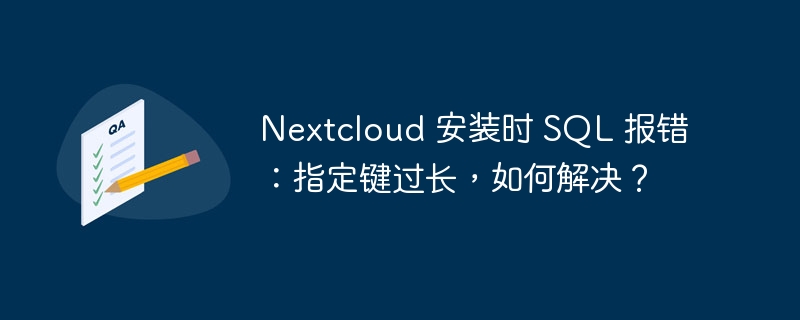 Nextcloud 安装时 SQL 报错：指定键过长，如何解决？