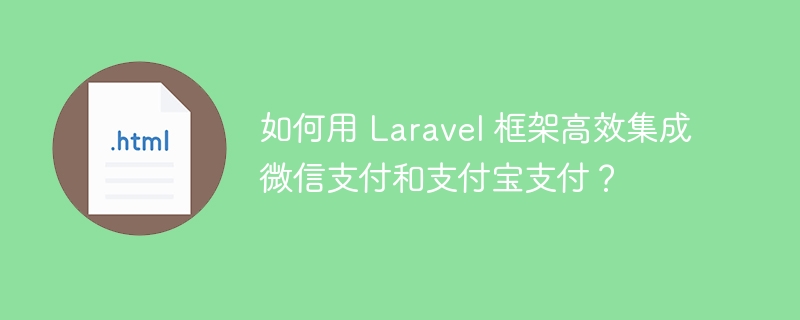 如何用 Laravel 框架高效集成微信支付和支付宝支付？ 
