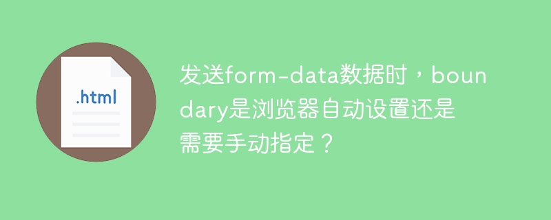 发送form-data数据时，boundary是浏览器自动设置还是需要手动指定？
