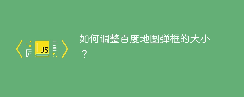 如何调整百度地图弹框的大小？