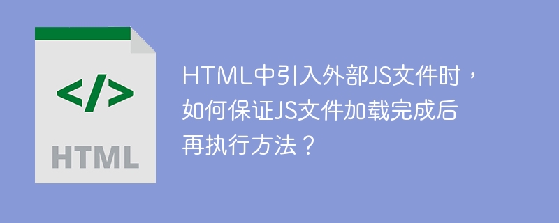 HTML中引入外部JS文件时，如何保证JS文件加载完成后再执行方法？ 
