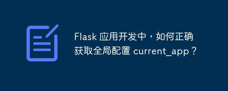 Flask 应用开发中,如何正确获取全局配置 current_app?