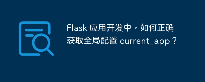 Flask 应用开发中，如何正确获取全局配置 current_app？