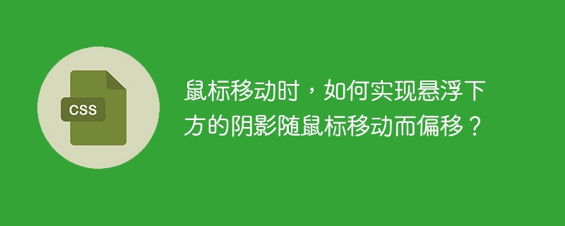 鼠标移动时，如何实现悬浮下方的阴影随鼠标移动而偏移？