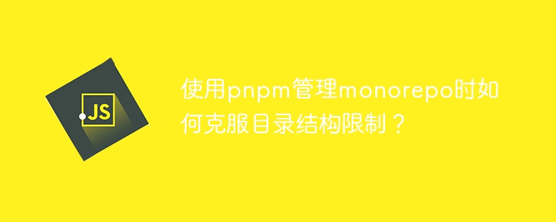 使用pnpm管理monorepo时如何克服目录结构限制？