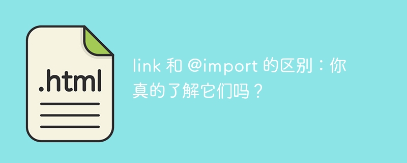 link 和 @import 的区别:你真的了解它们吗?