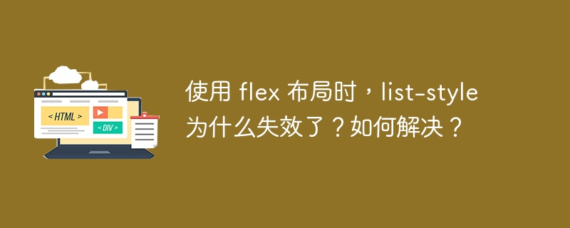 使用 flex 布局时，list-style 为什么失效了？如何解决？ 
