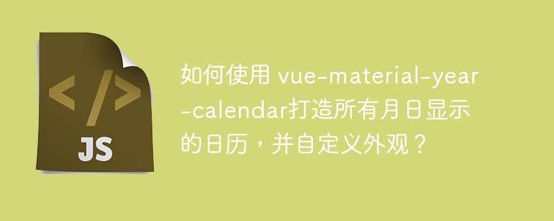 如何使用 vue-material-year-calendar打造所有月日显示的日历，并自定义外观？