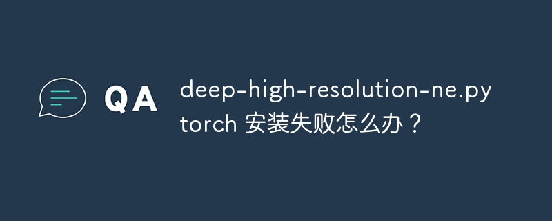 deep-high-resolution-ne.pytorch 安装失败怎么办？