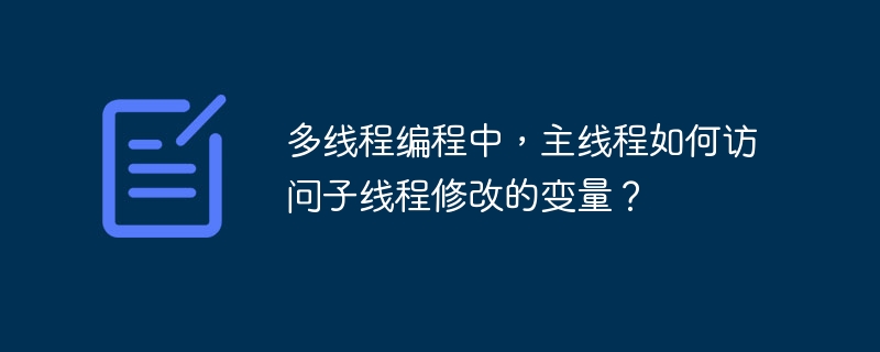 多线程编程中，主线程如何访问子线程修改的变量？