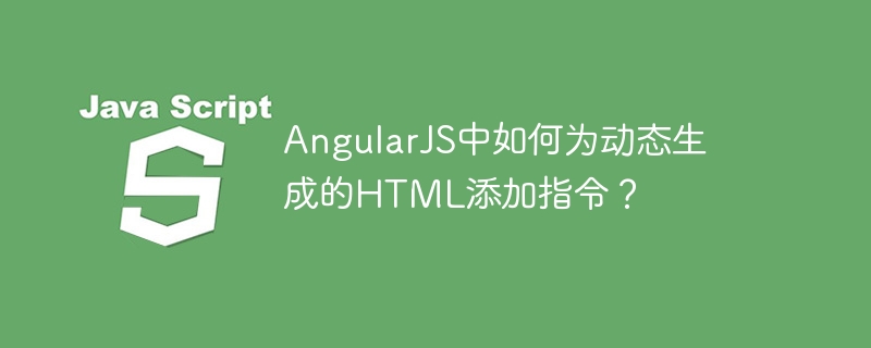 AngularJS中如何为动态生成的HTML添加指令?