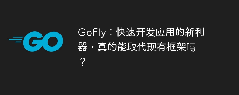 GoFly:快速开发应用的新利器,真的能取代现有框架吗?