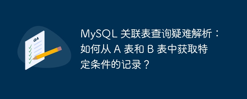 MySQL 关联表查询疑难解析：如何从 A 表和 B 表中获取特定条件的记录？