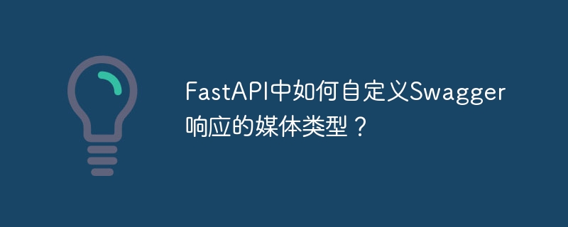 FastAPI中如何自定义Swagger响应的媒体类型？
