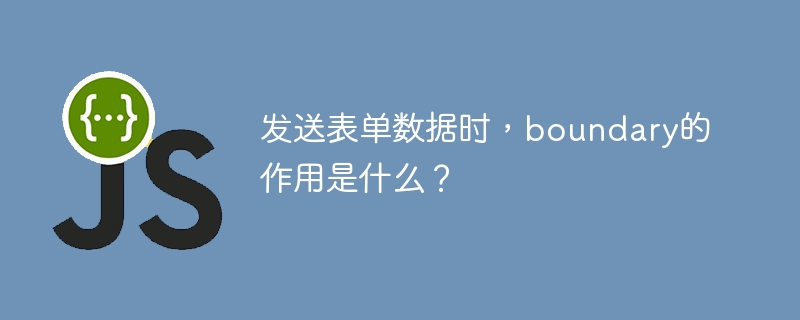 发送表单数据时，boundary的作用是什么？