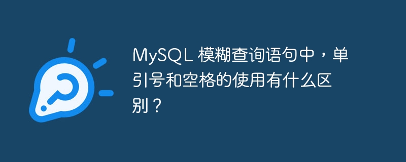 MySQL 模糊查询语句中，单引号和空格的使用有什么区别？