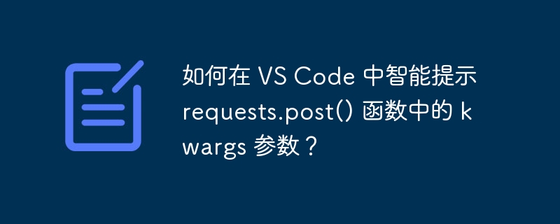 如何在 VS Code 中智能提示 requests.post() 函数中的 kwargs 参数？