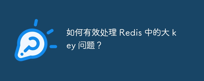 如何有效处理 Redis 中的大 key 问题？