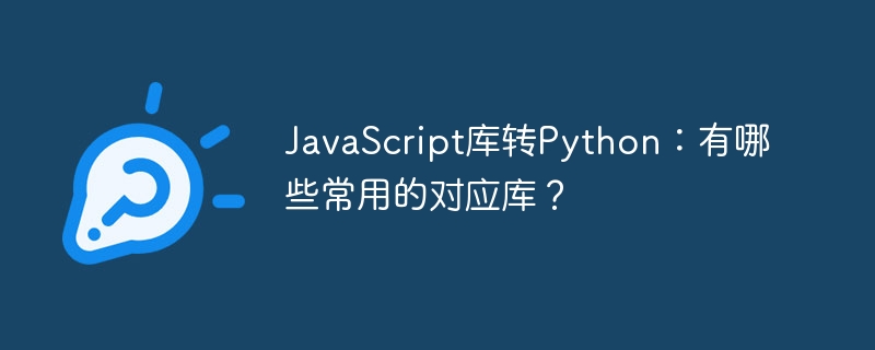 JavaScript库转Python：有哪些常用的对应库？