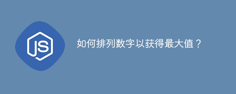 如何排列数字以获得最大值?