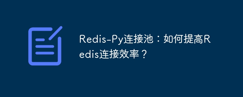 Redis-Py连接池:如何提高Redis连接效率?