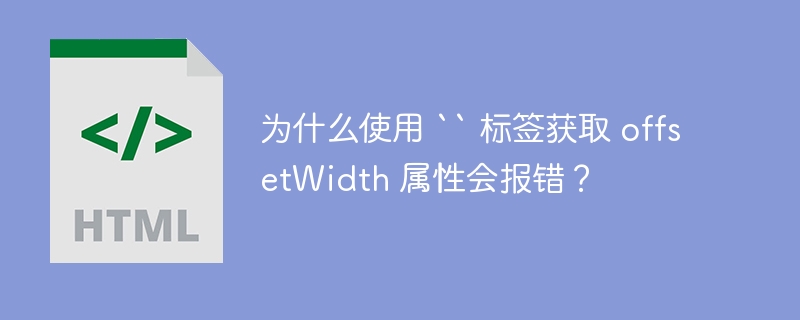 为什么使用 `` 标签获取 offsetWidth 属性会报错?