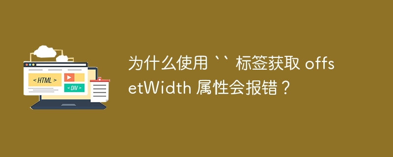 为什么使用 `` 标签获取 offsetWidth 属性会报错？ 
