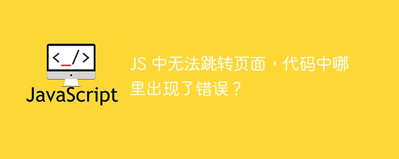 JS 中无法跳转页面，代码中哪里出现了错误？