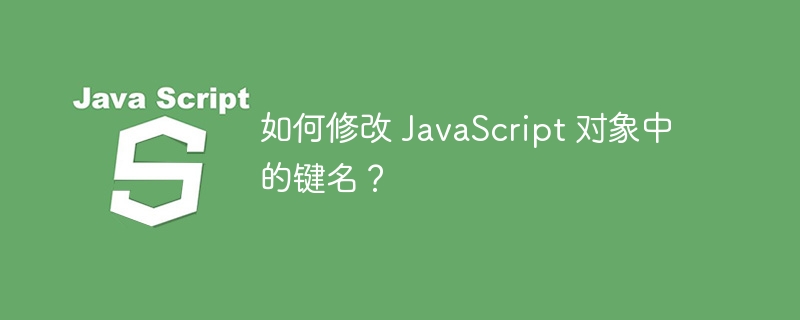 如何修改 JavaScript 对象中的键名？