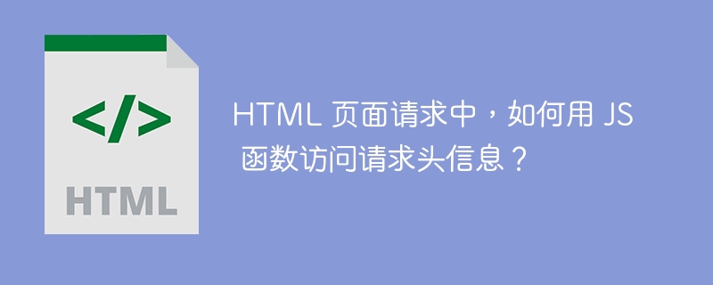 HTML 页面请求中,如何用 JS 函数访问请求头信息?