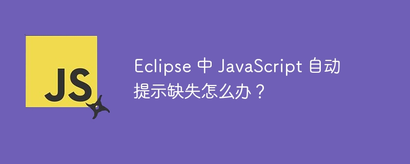 Eclipse 中 JavaScript 自动提示缺失怎么办?