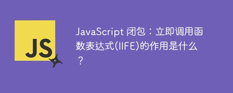 JavaScript 闭包：立即调用函数表达式(IIFE)的作用是什么？