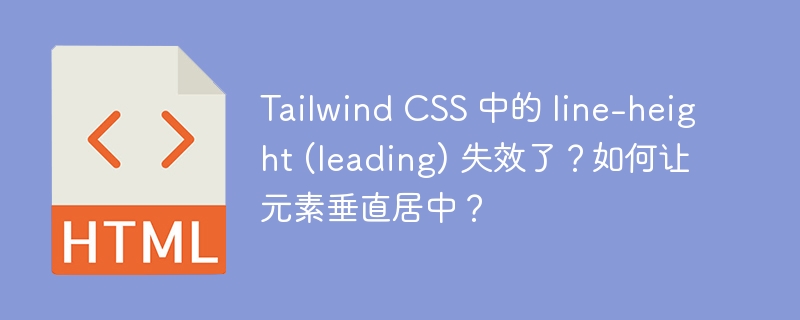 Tailwind CSS 中的 line-height (leading) 失效了？如何让元素垂直居中？ 
