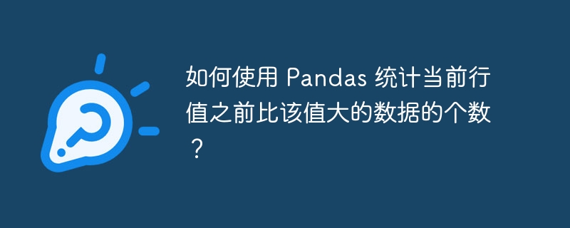 如何使用 Pandas 统计当前行值之前比该值大的数据的个数？
