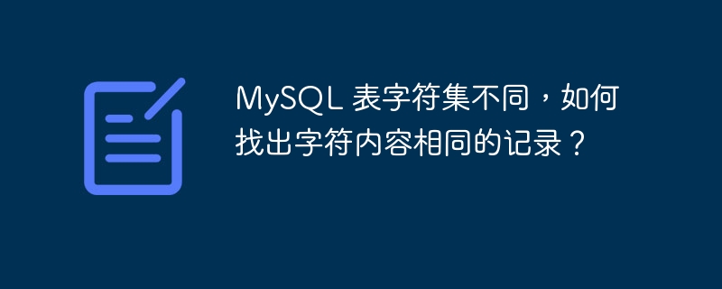 MySQL 表字符集不同，如何找出字符内容相同的记录？