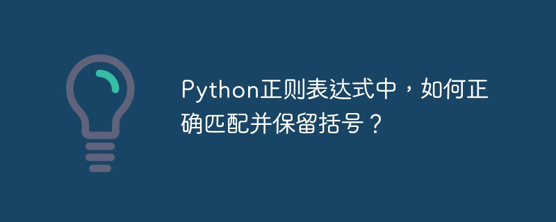Python正则表达式中，如何正确匹配并保留括号？