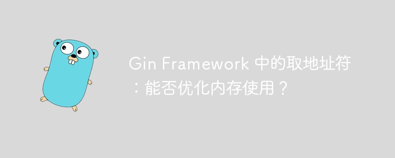 Gin Framework 中的取地址符：能否优化内存使用？