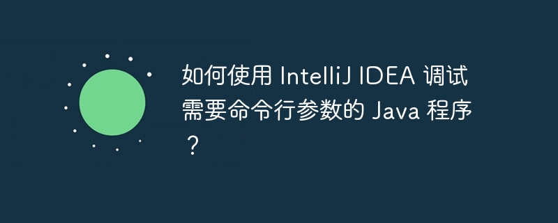 如何使用 IntelliJ IDEA 调试需要命令行参数的 Java 程序?