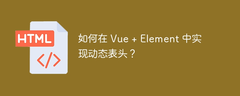 如何在 Vue + Element 中实现动态表头？ 
