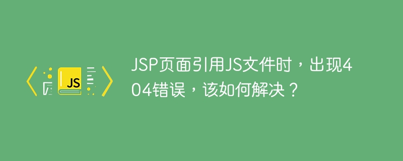JSP页面引用JS文件时，出现404错误，该如何解决？