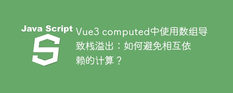 Vue3 computed中使用数组导致栈溢出：如何避免相互依赖的计算？