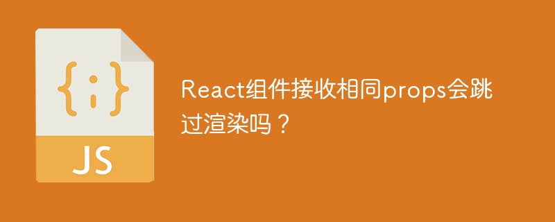 React组件接收相同props会跳过渲染吗？