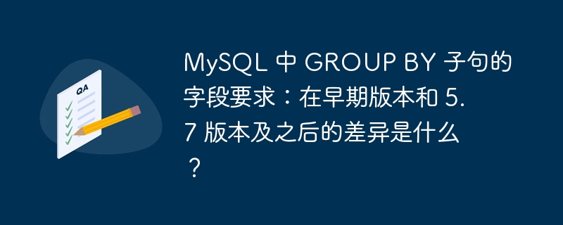 MySQL 中 GROUP BY 子句的字段要求：在早期版本和 5.7 版本及之后的差异是什么？